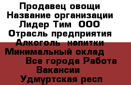 Продавец овощи › Название организации ­ Лидер Тим, ООО › Отрасль предприятия ­ Алкоголь, напитки › Минимальный оклад ­ 28 800 - Все города Работа » Вакансии   . Удмуртская респ.,Глазов г.